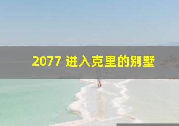 2077 进入克里的别墅